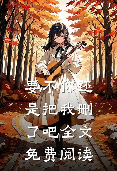 要不你还是把我删了吧全文免费阅读