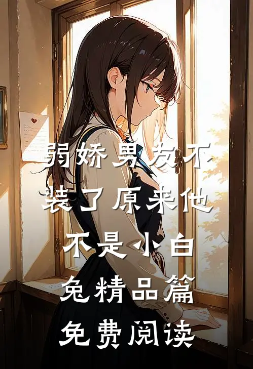 弱娇男友不装了原来他不是小白兔精品篇免费阅读
