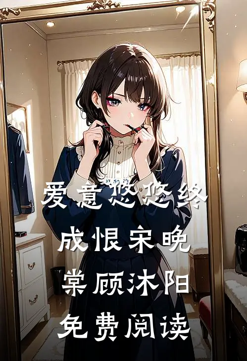 爱意悠悠终成恨宋晚棠顾沐阳免费阅读