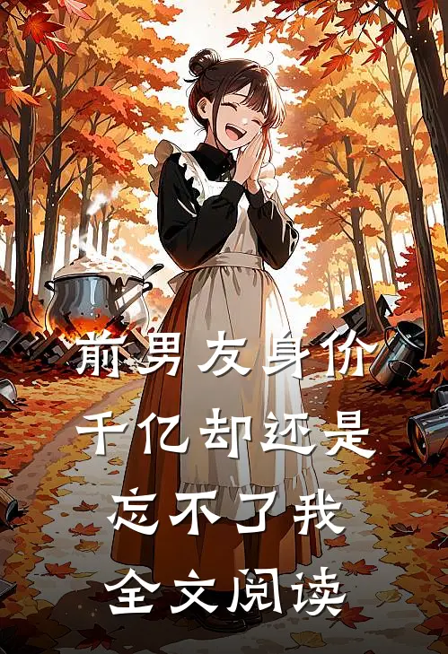前男友身价千亿却还是忘不了我全文阅读