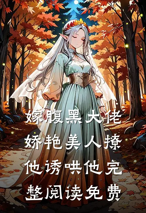嫁腹黑大佬,娇艳美人撩他诱哄他完整阅读免费