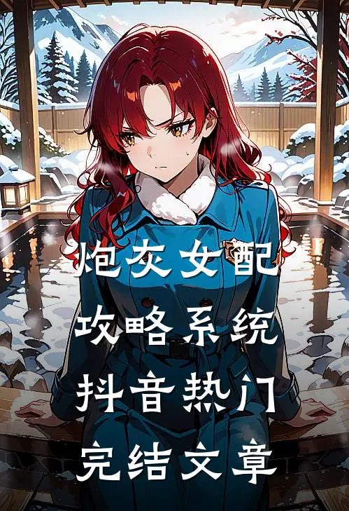 炮灰女配攻略系统抖音热门完结文章
