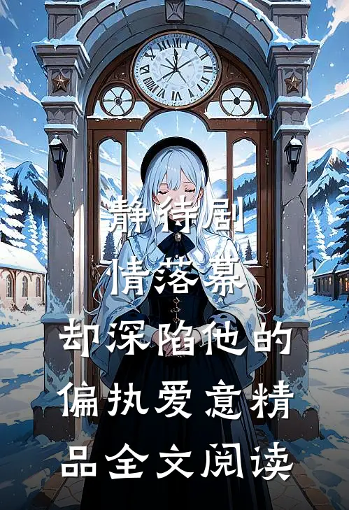 静待剧情落幕，却深陷他的偏执爱意精品全文阅读