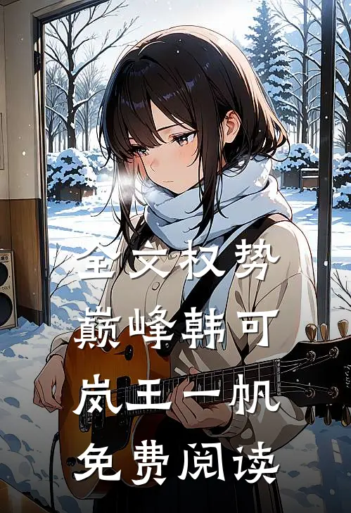 全文权势巅峰韩可岚王一帆免费阅读