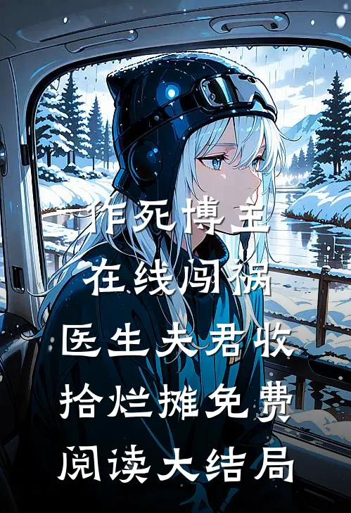 作死博主在线闯祸，医生夫君收拾烂摊免费阅读大结局