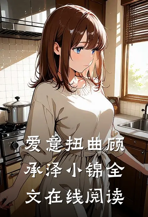 爱意扭曲顾承泽小锦全文在线阅读
