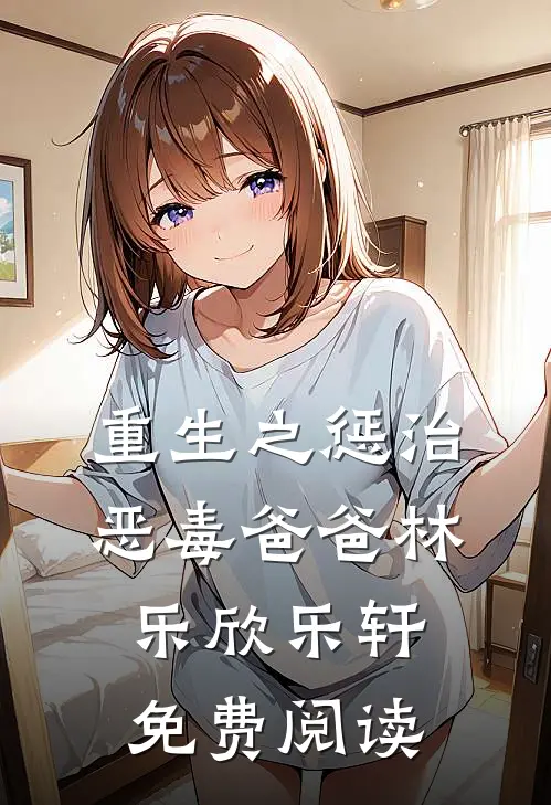 重生之惩治恶毒爸爸林乐欣乐轩免费阅读