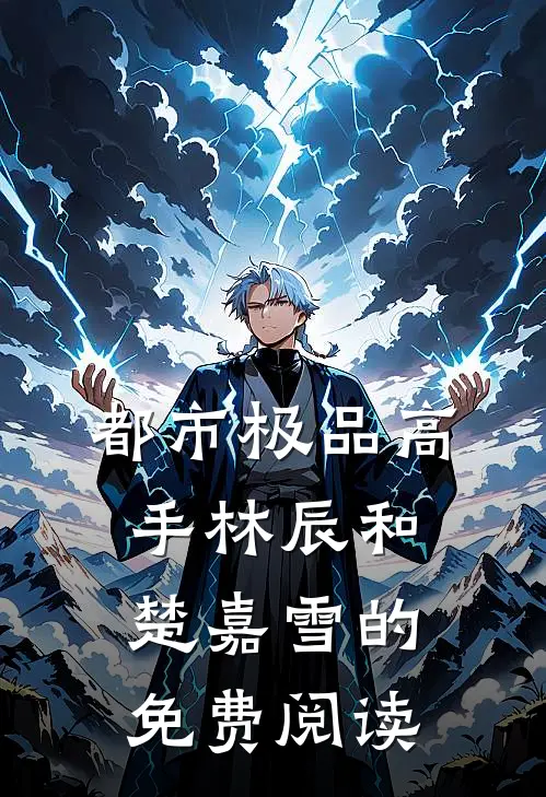 都市极品高手林辰和楚嘉雪的免费阅读