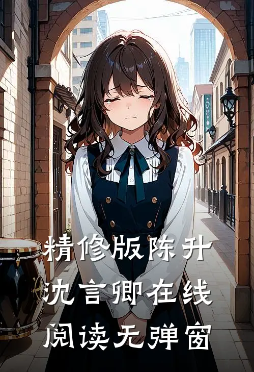 精修版陈升沈言卿在线阅读无弹窗
