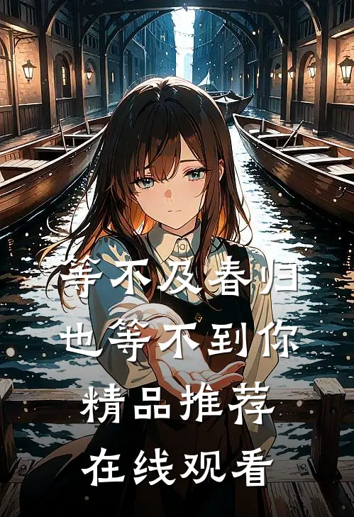 等不及春归也等不到你精品推荐在线观看