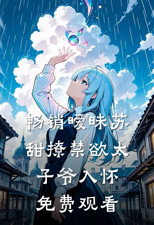 畅销暧昧苏甜撩禁欲太子爷入怀免费观看