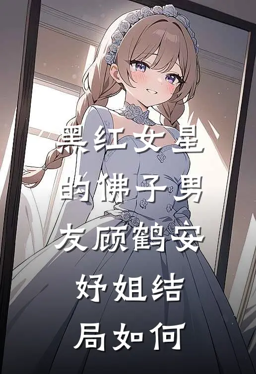 黑红女星的佛子男友顾鹤安妤姐结局如何