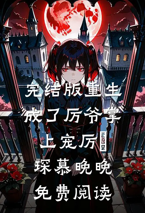 完结版重生成了厉爷掌上宠厉璟琛慕晚晚免费阅读