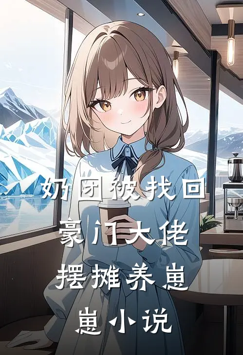 奶团被找回，豪门大佬摆摊养崽崽小说