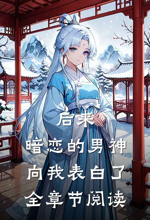 后来,暗恋的男神向我表白了全章节阅读