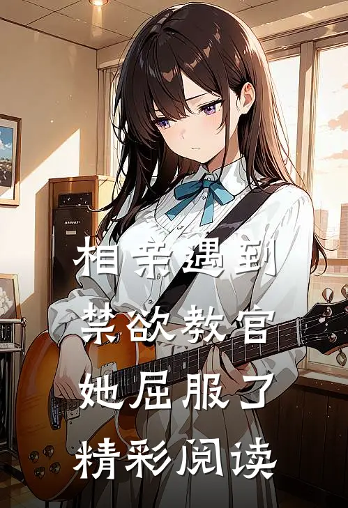 相亲遇到禁欲教官她屈服了精彩阅读