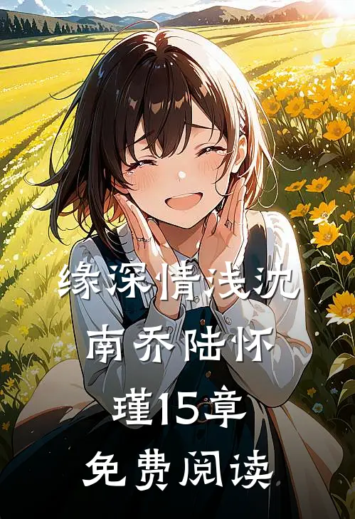 缘深情浅沈南乔陆怀瑾15章免费阅读