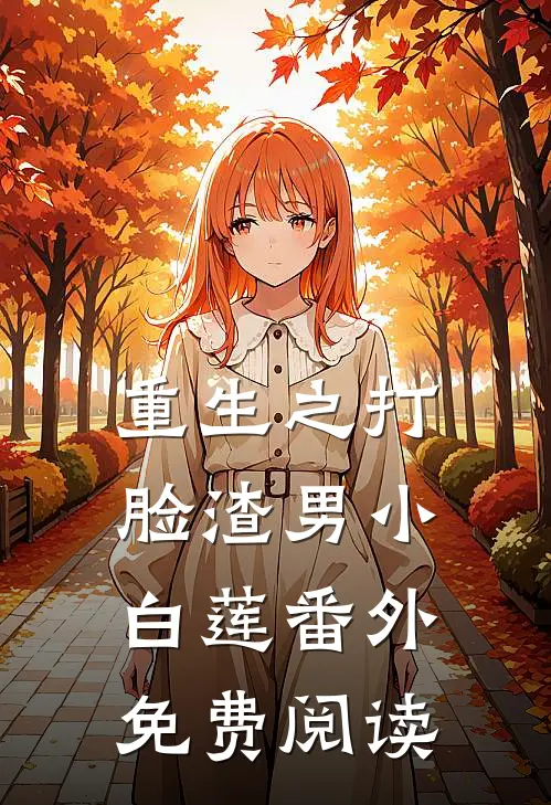 重生之打脸渣男小白莲 番外免费阅读