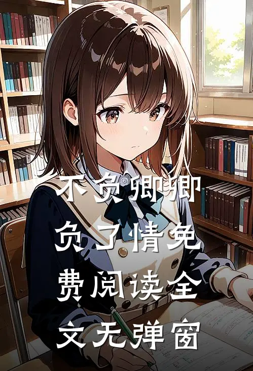 不负卿卿负了情免费阅读全文无弹窗