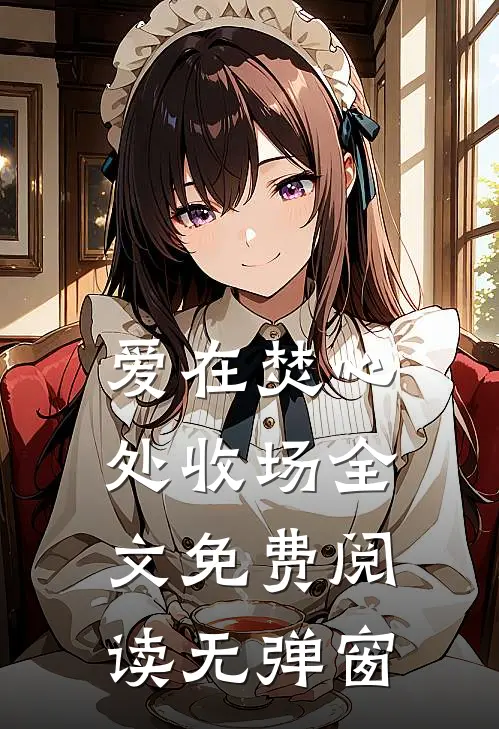 爱在焚心处收场全文免费阅读无弹窗