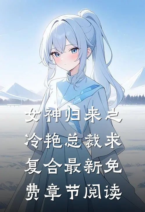 女神归来之冷艳总裁求复合最新免费章节阅读
