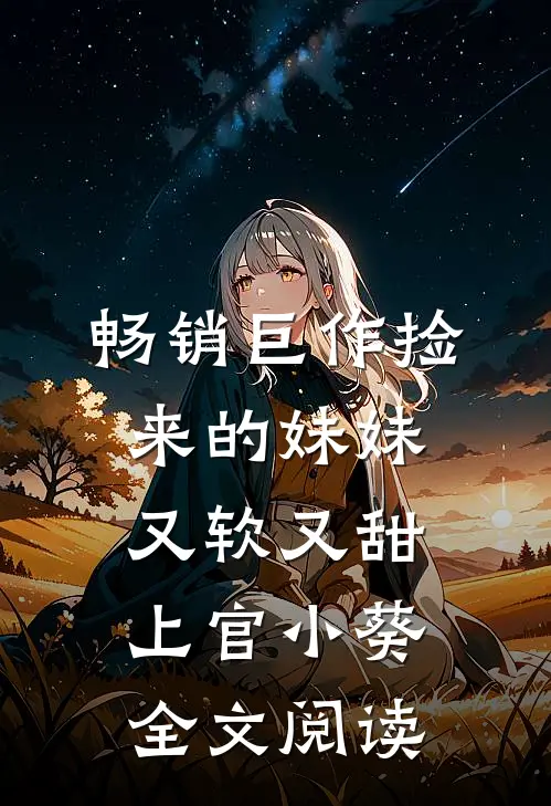 畅销巨作捡来的妹妹又软又甜 上官小葵全文阅读