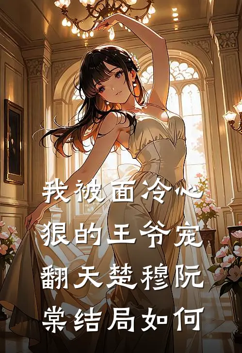 我被面冷心狠的王爷宠翻天楚穆阮棠结局如何
