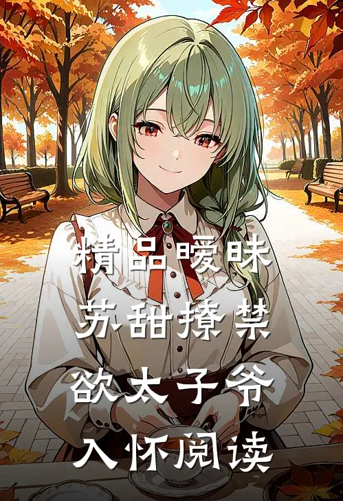 精品暧昧苏甜撩禁欲太子爷入怀阅读