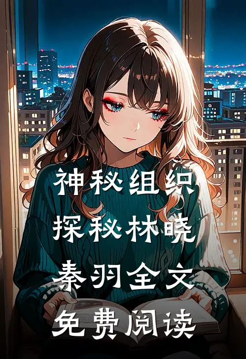 神秘组织探秘林晓秦羽全文免费阅读