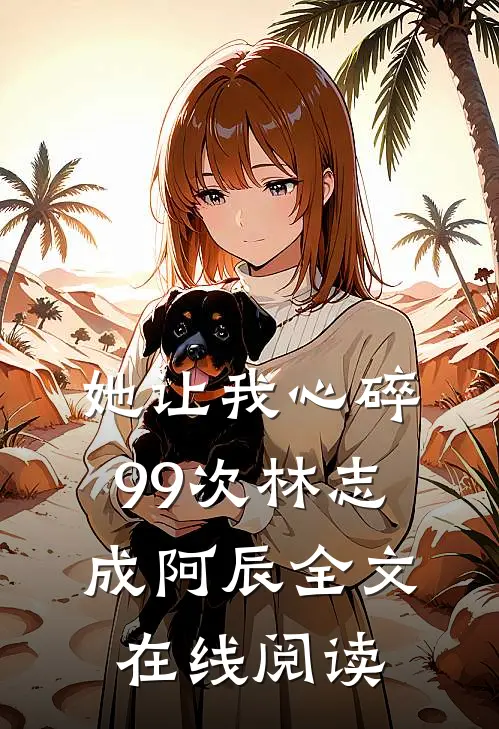 她让我心碎99次林志成阿辰全文在线阅读