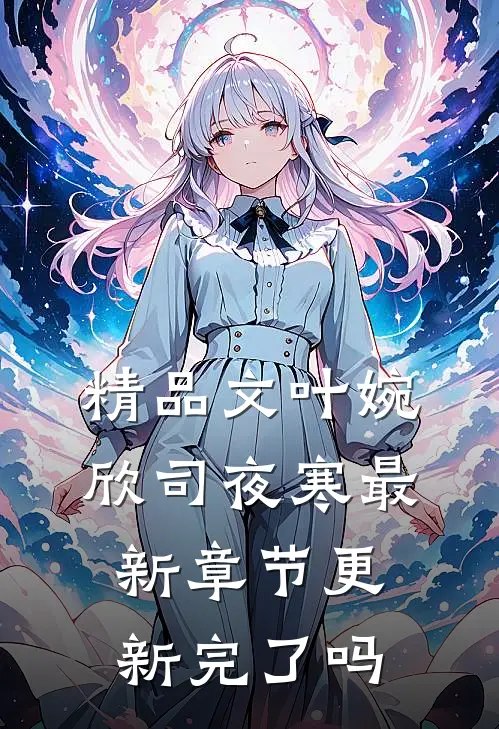 精品文叶婉欣司夜寒最新章节更新完了吗