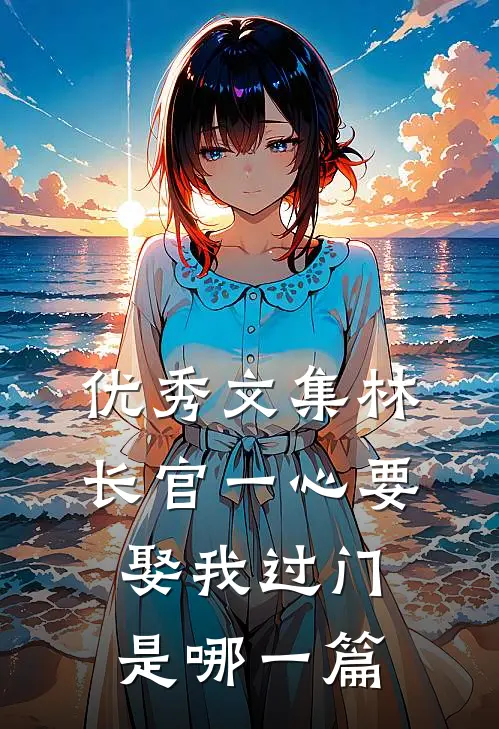 优秀文集林长官一心要娶我过门是哪一篇