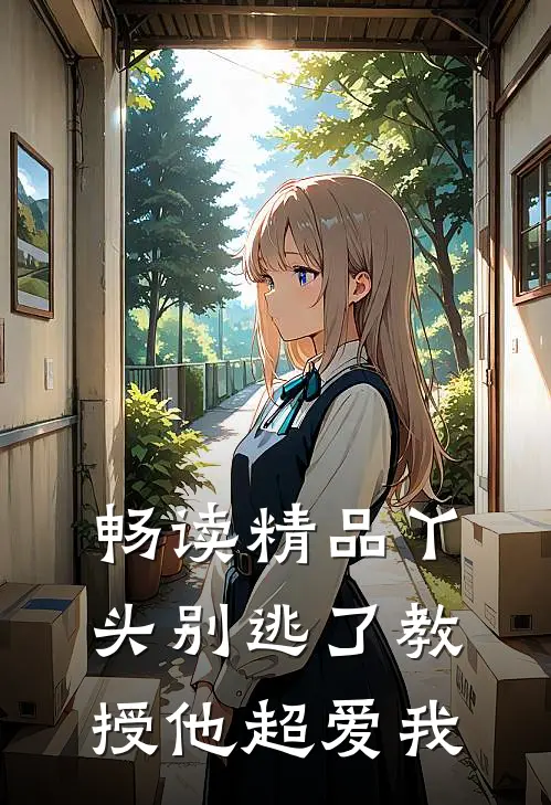 畅读精品丫头别逃了教授他超爱我