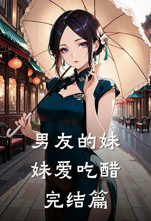 男友的妹妹爱吃醋完结篇