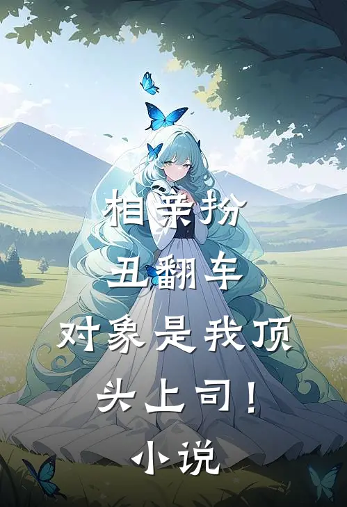相亲扮丑翻车，对象是我顶头上司！小说