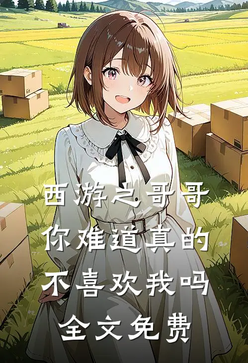 西游之哥哥你难道真的不喜欢我吗全文免费