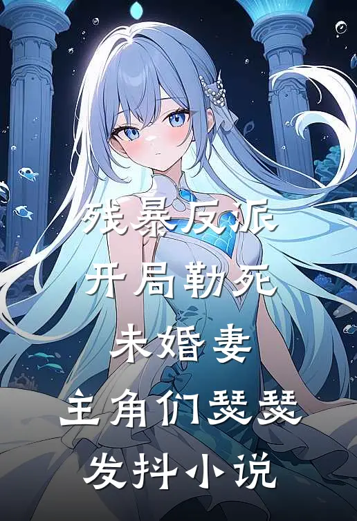 残暴反派：开局勒死未婚妻，主角们瑟瑟发抖小说