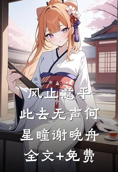 风止意平，此去无声何星瞳谢晚舟全文+免费