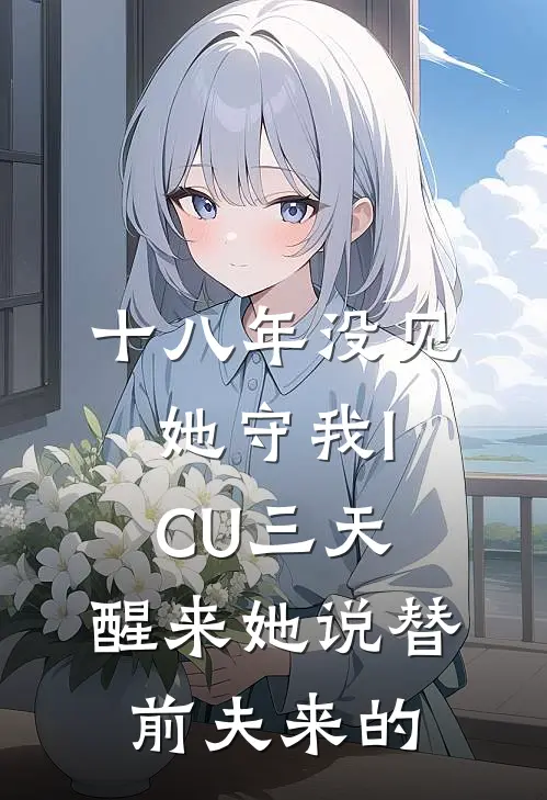 十八年没见她守我ICU三天，醒来她说替前夫来的
