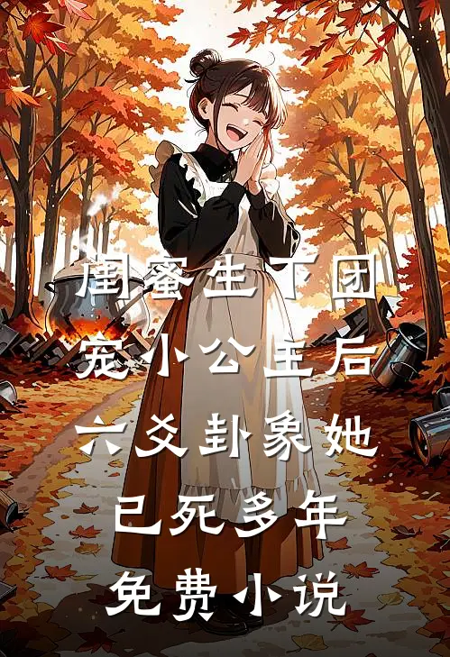 闺蜜生下团宠小公主后，六爻卦象她已死多年免费小说