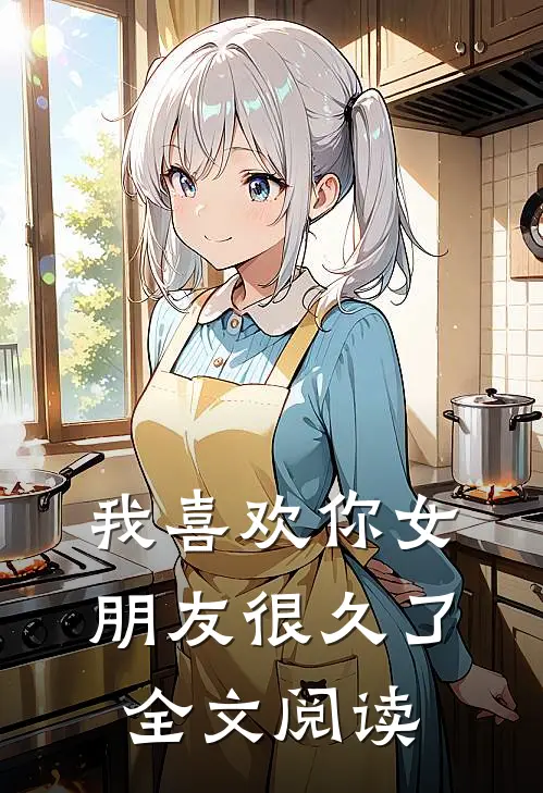 我喜欢你女朋友很久了全文阅读