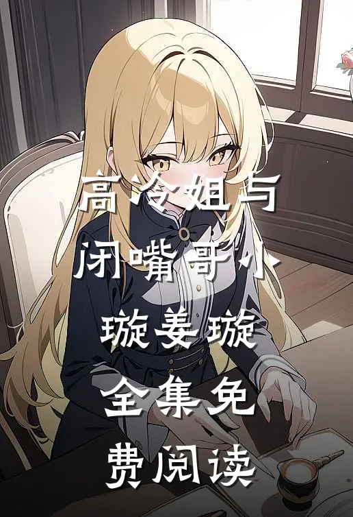 高冷姐与闭嘴哥小璇姜璇 全集免费阅读