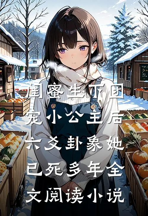 闺蜜生下团宠小公主后，六爻卦象她已死多年全文阅读小说