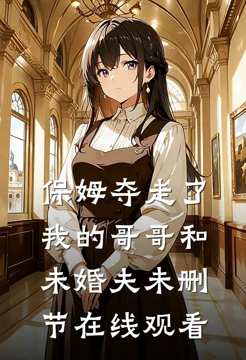 保姆夺走了我的哥哥和未婚夫未删节在线观看
