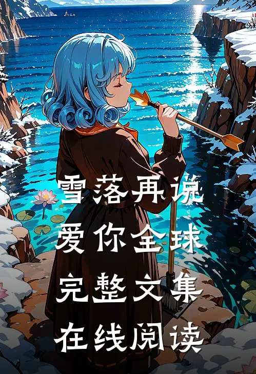 雪落再说爱你全球完整文集在线阅读