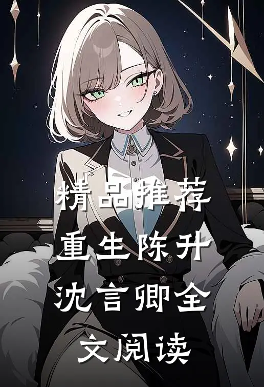 精品推荐重生陈升沈言卿全文阅读