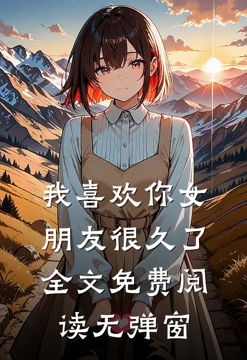 我喜欢你女朋友很久了全文免费阅读无弹窗