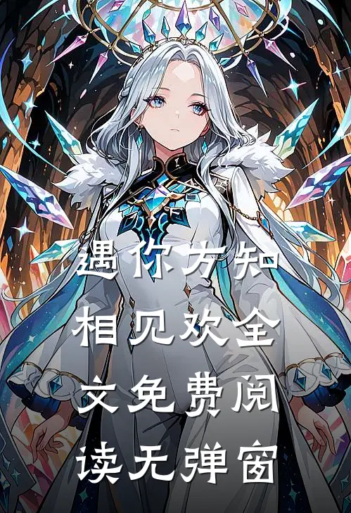 遇你方知相见欢全文免费阅读无弹窗
