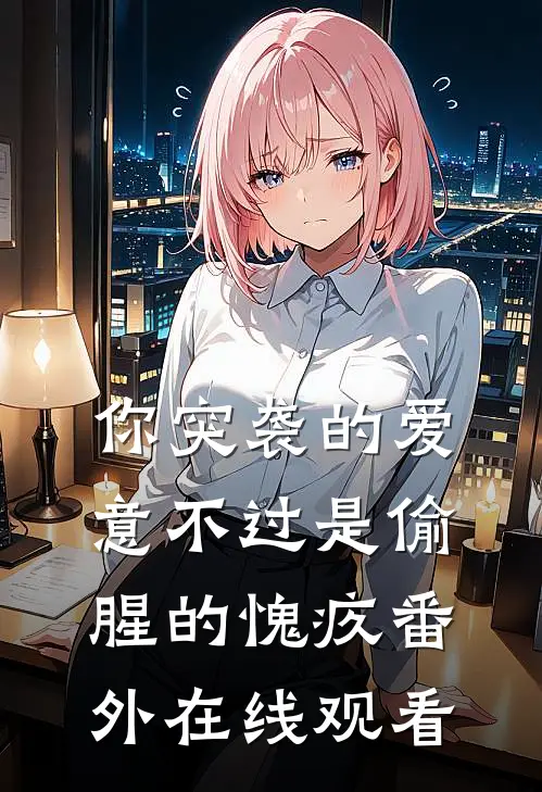 你突袭的爱意不过是偷腥的愧疚 番外在线观看