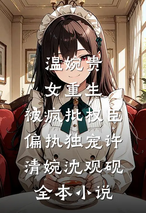 温婉贵女重生，被疯批权臣偏执独宠许清婉沈观砚全本小说